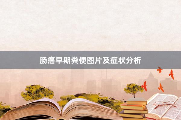 肠癌早期粪便图片及症状分析