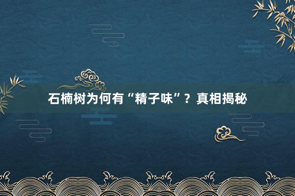 石楠树为何有“精子味”？真相揭秘