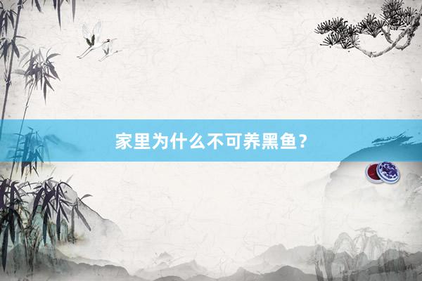 家里为什么不可养黑鱼？