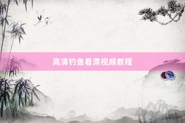 高清钓鱼看漂视频教程
