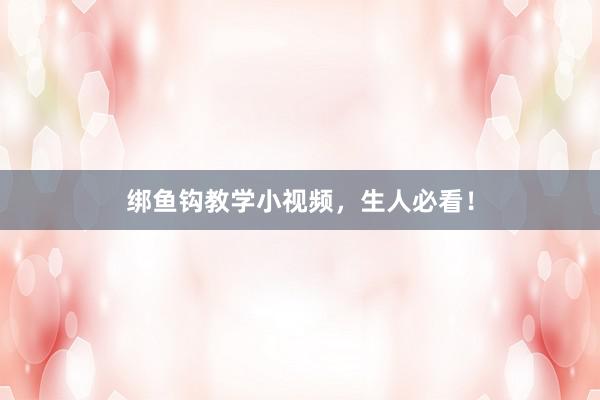 绑鱼钩教学小视频，生人必看！